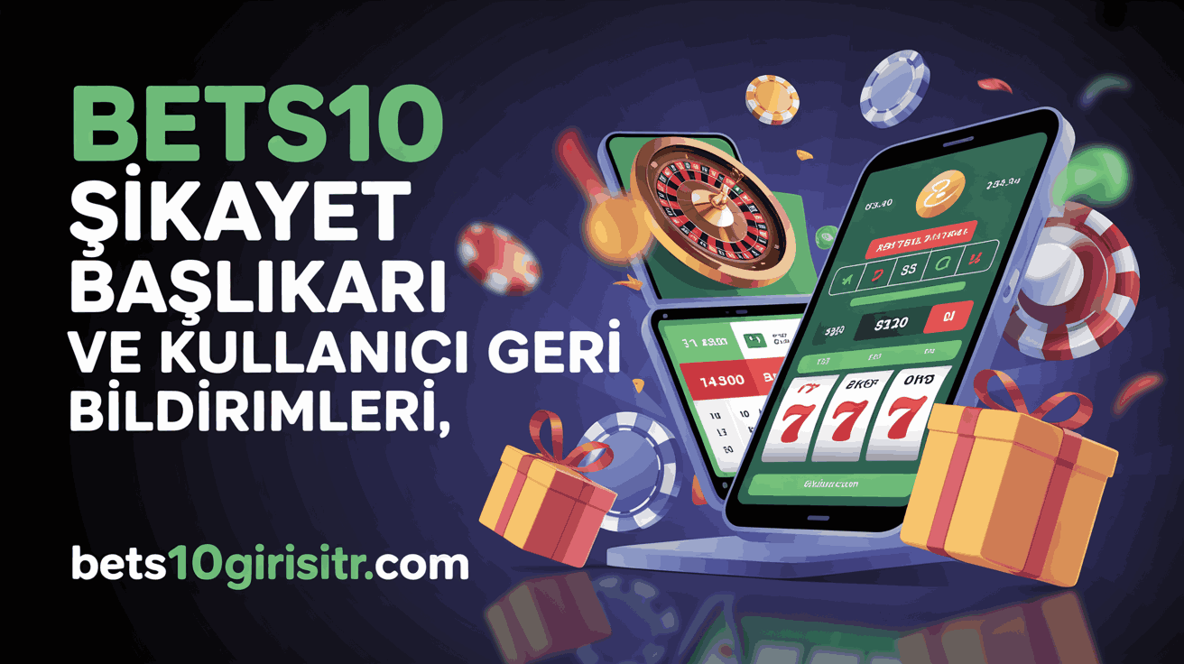 Bets10 Şikayet Başlıkları ve Kullanıcı Geri Bildirimleri